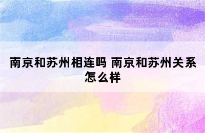 南京和苏州相连吗 南京和苏州关系怎么样